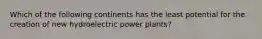 Which of the following continents has the least potential for the creation of new hydroelectric power plants?