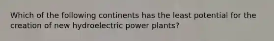 Which of the following continents has the least potential for the creation of new hydroelectric power plants?