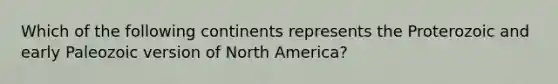 Which of the following continents represents the Proterozoic and early Paleozoic version of North America?