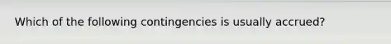 Which of the following contingencies is usually accrued?