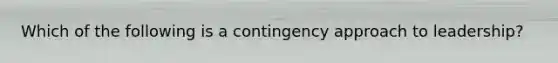 Which of the following is a contingency approach to leadership?