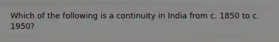 Which of the following is a continuity in India from c. 1850 to c. 1950?