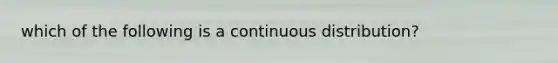 which of the following is a continuous distribution?