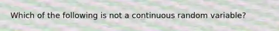 Which of the following is not a continuous random variable?