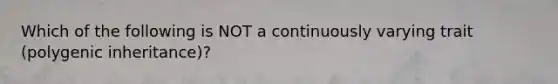 Which of the following is NOT a continuously varying trait (polygenic inheritance)?