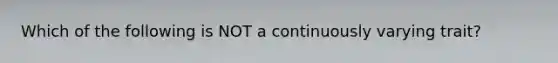Which of the following is NOT a continuously varying trait?