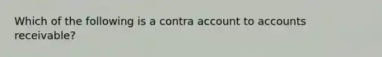 Which of the following is a contra account to accounts receivable?