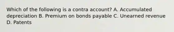 Which of the following is a contra account? A. Accumulated depreciation B. Premium on bonds payable C. Unearned revenue D. Patents