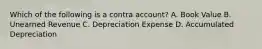 Which of the following is a contra​ account? A. Book Value B. Unearned Revenue C. Depreciation Expense D. Accumulated Depreciation