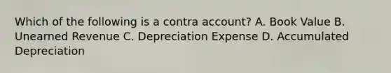 Which of the following is a contra​ account? A. Book Value B. Unearned Revenue C. Depreciation Expense D. Accumulated Depreciation