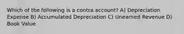 Which of the following is a contra account? A) Depreciation Expense B) Accumulated Depreciation C) Unearned Revenue D) Book Value