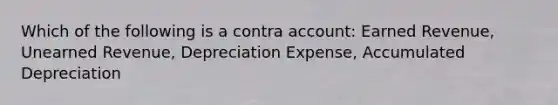 Which of the following is a contra account: Earned Revenue, Unearned Revenue, Depreciation Expense, Accumulated Depreciation