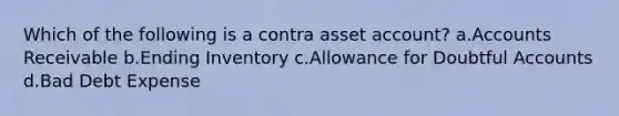 Which of the following is a contra asset account? a.Accounts Receivable b.Ending Inventory c.Allowance for Doubtful Accounts d.Bad Debt Expense