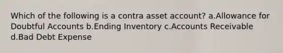 Which of the following is a contra asset account? a.Allowance for Doubtful Accounts b.Ending Inventory c.Accounts Receivable d.Bad Debt Expense