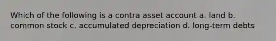 Which of the following is a contra asset account a. land b. common stock c. accumulated depreciation d. long-term debts