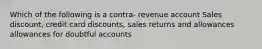 Which of the following is a contra- revenue account Sales discount, credit card discounts, sales returns and allowances allowances for doubtful accounts