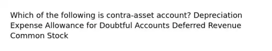 Which of the following is contra-asset account? Depreciation Expense Allowance for Doubtful Accounts Deferred Revenue Common Stock