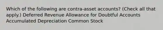 Which of the following are contra-asset accounts? (Check all that apply.) Deferred Revenue Allowance for Doubtful Accounts Accumulated Depreciation Common Stock