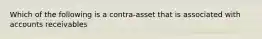 Which of the following is a contra-asset that is associated with accounts receivables