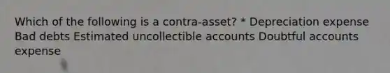 Which of the following is a contra-asset? * Depreciation expense Bad debts Estimated uncollectible accounts Doubtful accounts expense