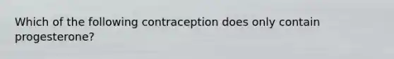 Which of the following contraception does only contain progesterone?