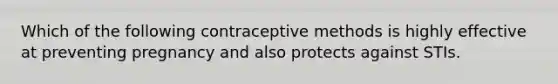 Which of the following contraceptive methods is highly effective at preventing pregnancy and also protects against STIs.