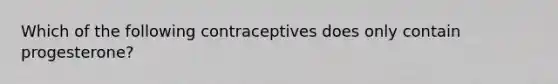 Which of the following contraceptives does only contain progesterone?