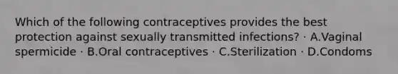 Which of the following contraceptives provides the best protection against sexually transmitted infections? · A.Vaginal spermicide · B.Oral contraceptives · C.Sterilization · D.Condoms