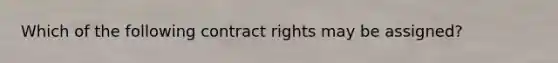 Which of the following contract rights may be assigned?