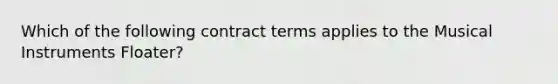 Which of the following contract terms applies to the Musical Instruments Floater?