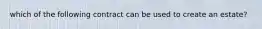 which of the following contract can be used to create an estate?