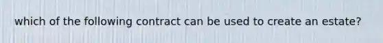 which of the following contract can be used to create an estate?