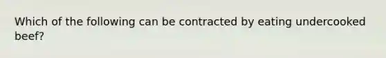 Which of the following can be contracted by eating undercooked beef?