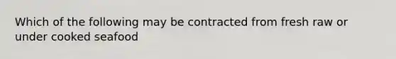 Which of the following may be contracted from fresh raw or under cooked seafood