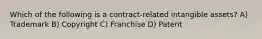 Which of the following is a contract-related intangible assets? A) Trademark B) Copyright C) Franchise D) Patent