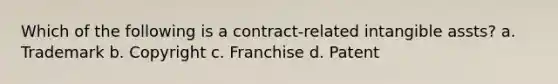 Which of the following is a contract-related intangible assts? a. Trademark b. Copyright c. Franchise d. Patent