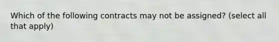 Which of the following contracts may not be assigned? (select all that apply)