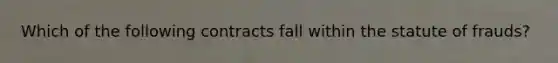 Which of the following contracts fall within the statute of frauds?