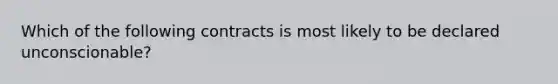 Which of the following contracts is most likely to be declared unconscionable?