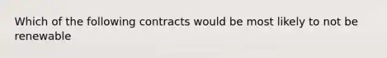 Which of the following contracts would be most likely to not be renewable