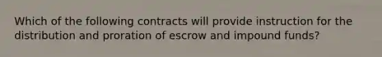 Which of the following contracts will provide instruction for the distribution and proration of escrow and impound funds?