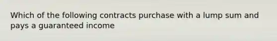 Which of the following contracts purchase with a lump sum and pays a guaranteed income