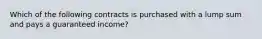 Which of the following contracts is purchased with a lump sum and pays a guaranteed income?