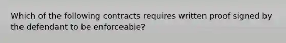 Which of the following contracts requires written proof signed by the defendant to be enforceable?