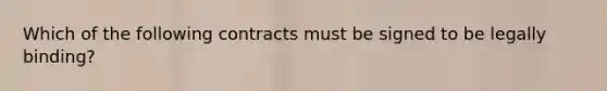 Which of the following contracts must be signed to be legally binding?