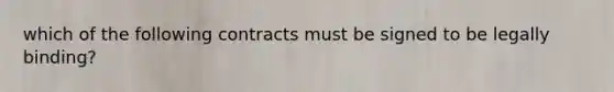 which of the following contracts must be signed to be legally binding?