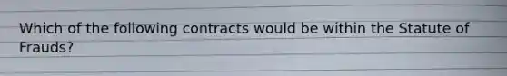 Which of the following contracts would be within the Statute of Frauds?