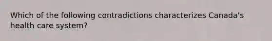 Which of the following contradictions characterizes Canada's health care system?