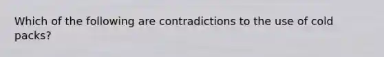 Which of the following are contradictions to the use of cold packs?