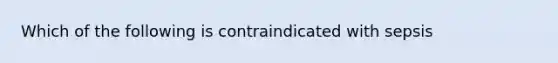 Which of the following is contraindicated with sepsis